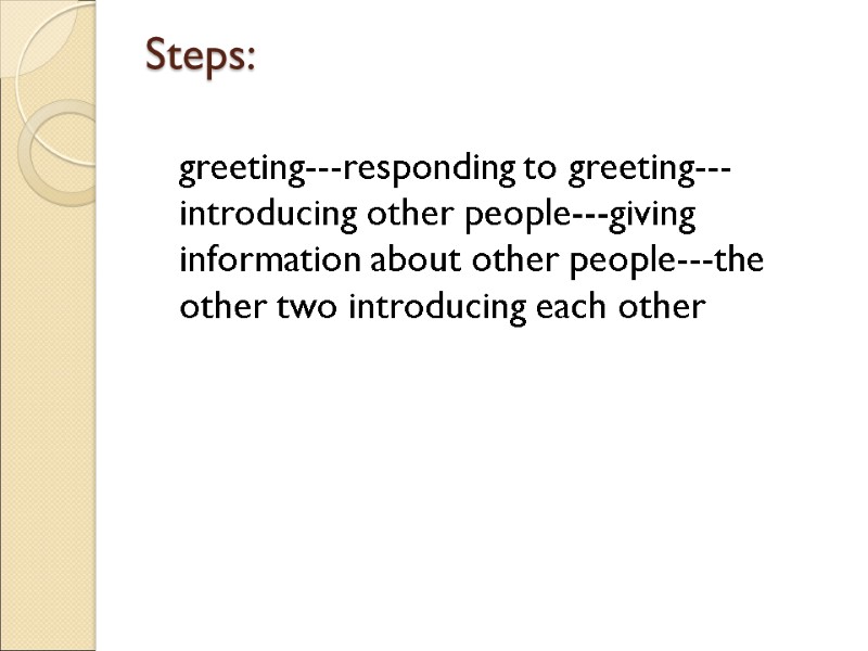 Steps:     greeting---responding to greeting---introducing other people---giving information about other people---the